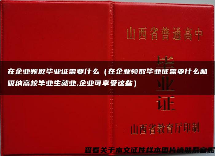 在企业领取毕业证需要什么（在企业领取毕业证需要什么和吸纳高校毕业生就业,企业可享受这些）