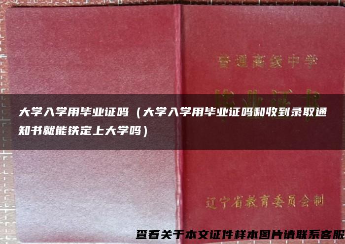 大学入学用毕业证吗（大学入学用毕业证吗和收到录取通知书就能铁定上大学吗）