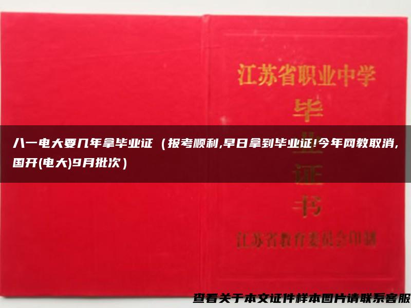 八一电大要几年拿毕业证（报考顺利,早日拿到毕业证!今年网教取消,国开(电大)9月批次）