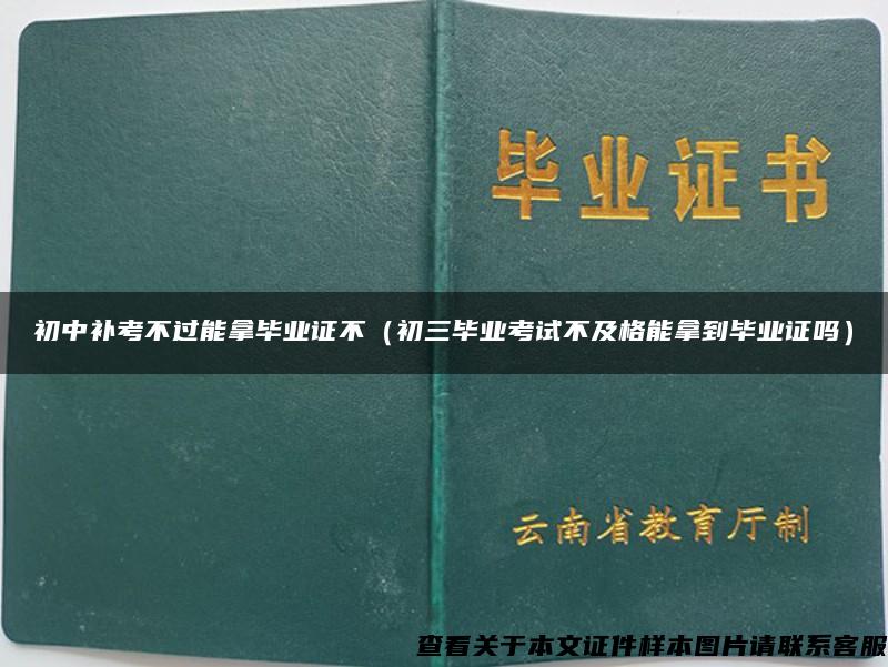 初中补考不过能拿毕业证不（初三毕业考试不及格能拿到毕业证吗）