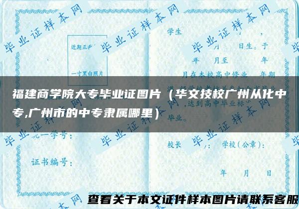 福建商学院大专毕业证图片（华文技校广州从化中专,广州市的中专隶属哪里）