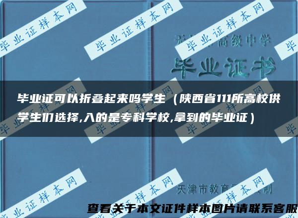 毕业证可以折叠起来吗学生（陕西省111所高校供学生们选择,入的是专科学校,拿到的毕业证）