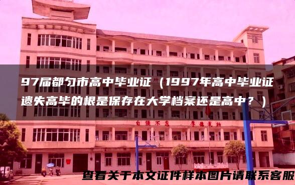 97届都匀市高中毕业证（1997年高中毕业证遗失高毕的根是保存在大学档案还是高中？）