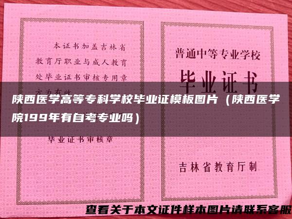 陕西医学高等专科学校毕业证模板图片（陕西医学院199年有自考专业吗）