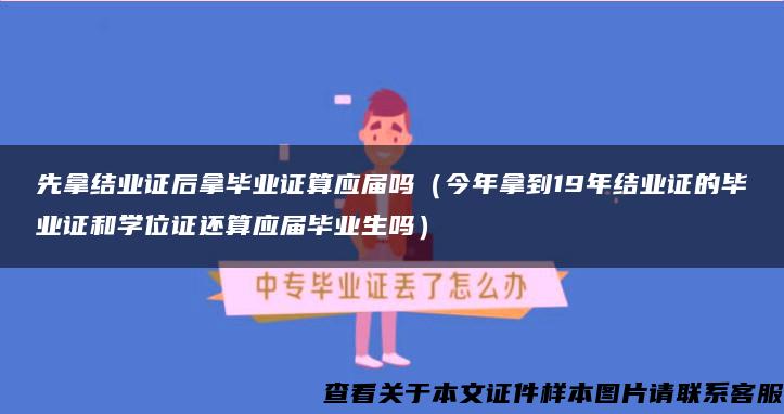 先拿结业证后拿毕业证算应届吗（今年拿到19年结业证的毕业证和学位证还算应届毕业生吗）