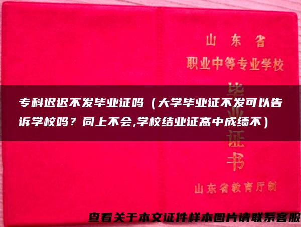 专科迟迟不发毕业证吗（大学毕业证不发可以告诉学校吗？同上不会,学校结业证高中成绩不）