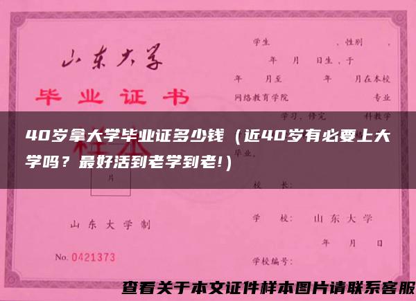 40岁拿大学毕业证多少钱（近40岁有必要上大学吗？最好活到老学到老!）