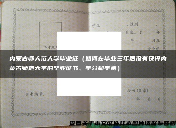 内蒙古师大范大学毕业证（如何在毕业三年后没有获得内蒙古师范大学的毕业证书、学分和学费）