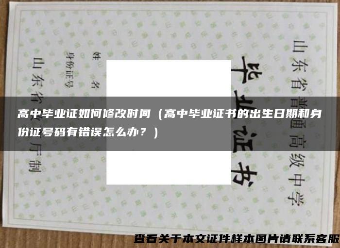 高中毕业证如何修改时间（高中毕业证书的出生日期和身份证号码有错误怎么办？）