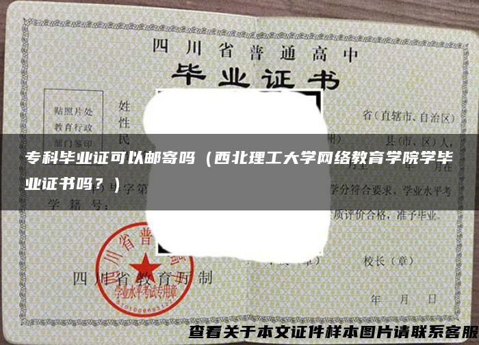 专科毕业证可以邮寄吗（西北理工大学网络教育学院学毕业证书吗？）