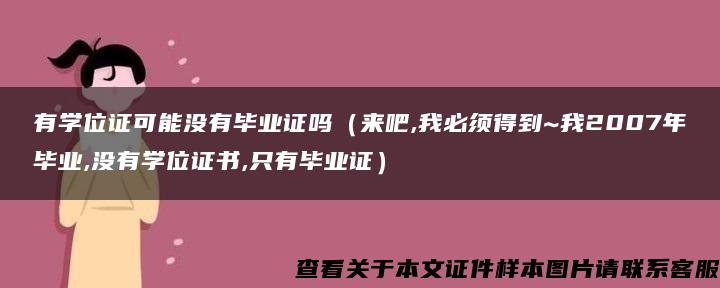 有学位证可能没有毕业证吗（来吧,我必须得到~我2007年毕业,没有学位证书,只有毕业证）