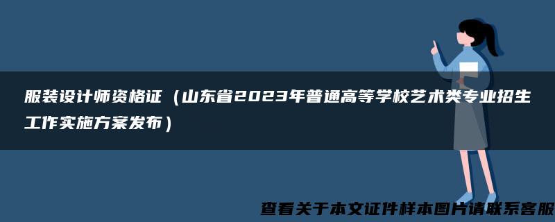 服装设计师资格证（山东省2023年普通高等学校艺术类专业招生工作实施方案发布）