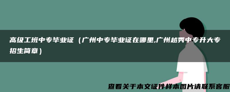 高级工班中专毕业证（广州中专毕业证在哪里,广州越秀中专升大专招生简章）