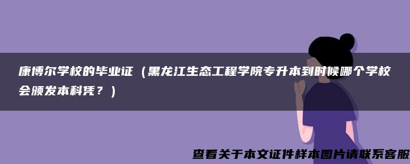 康博尔学校的毕业证（黑龙江生态工程学院专升本到时候哪个学校会颁发本科凭？）