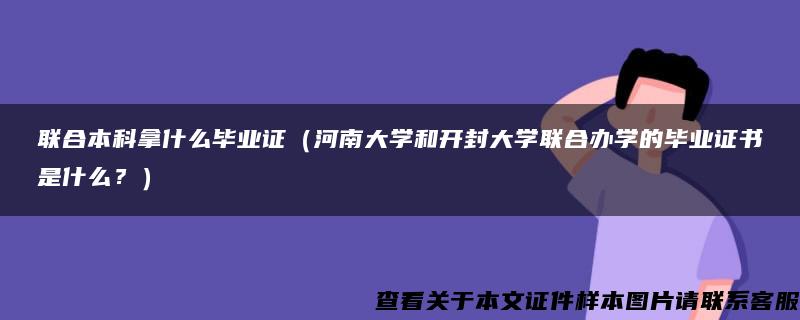 联合本科拿什么毕业证（河南大学和开封大学联合办学的毕业证书是什么？）