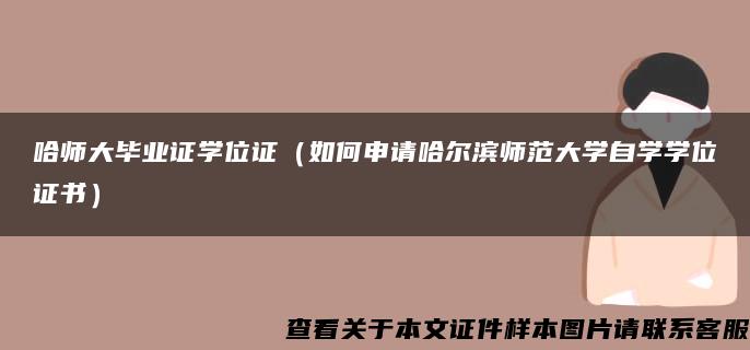 哈师大毕业证学位证（如何申请哈尔滨师范大学自学学位证书）