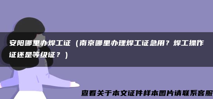 安阳哪里办焊工证（南京哪里办理焊工证急用？焊工操作证还是等级证？）