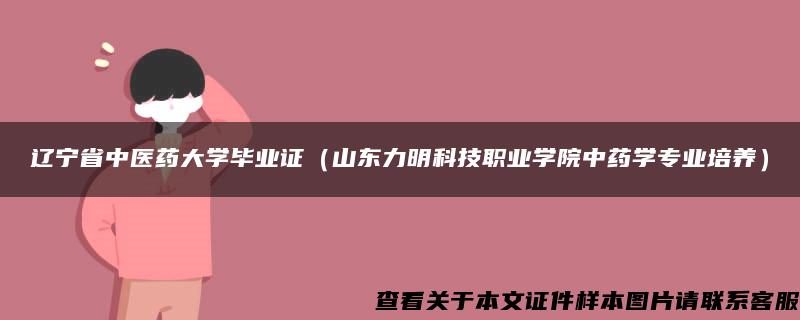 辽宁省中医药大学毕业证（山东力明科技职业学院中药学专业培养）