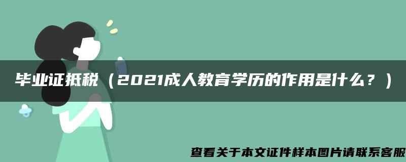 毕业证抵税（2021成人教育学历的作用是什么？）