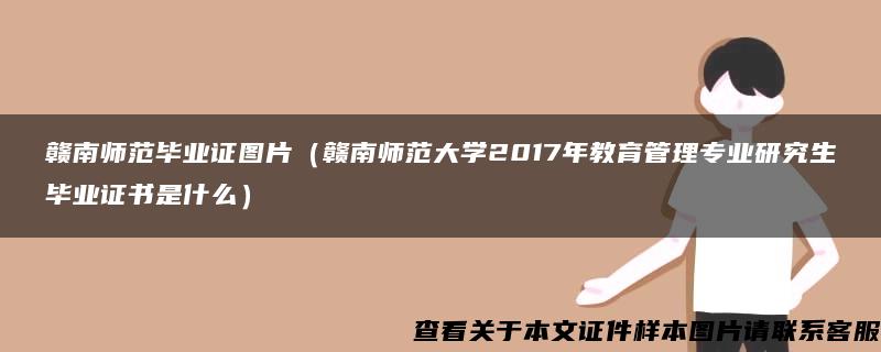 赣南师范毕业证图片（赣南师范大学2017年教育管理专业研究生毕业证书是什么）