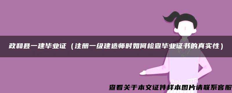 政和县一建毕业证（注册一级建造师时如何检查毕业证书的真实性）