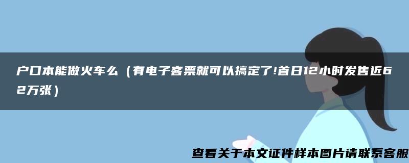 户口本能做火车么（有电子客票就可以搞定了!首日12小时发售近62万张）