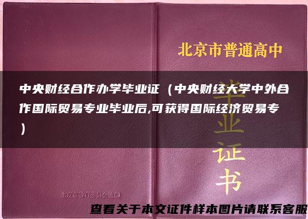 中央财经合作办学毕业证（中央财经大学中外合作国际贸易专业毕业后,可获得国际经济贸易专）