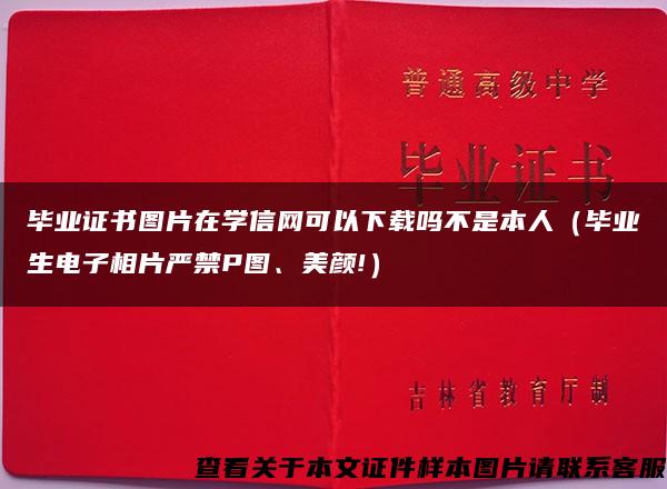 毕业证书图片在学信网可以下载吗不是本人（毕业生电子相片严禁P图、美颜!）