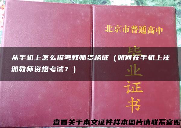 从手机上怎么报考教师资格证（如何在手机上注册教师资格考试？）