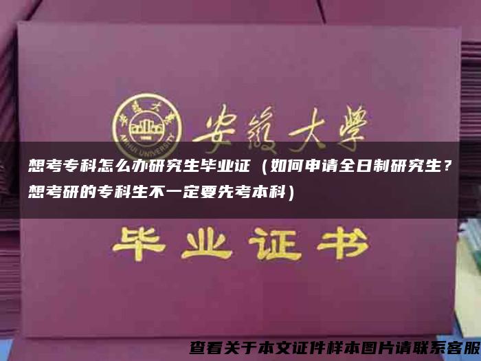 想考专科怎么办研究生毕业证（如何申请全日制研究生？想考研的专科生不一定要先考本科）