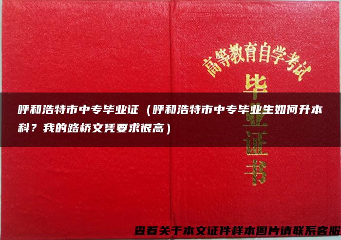 呼和浩特市中专毕业证（呼和浩特市中专毕业生如何升本科？我的路桥文凭要求很高）