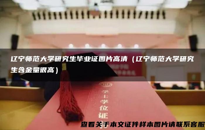 辽宁师范大学研究生毕业证图片高清（辽宁师范大学研究生含金量很高）