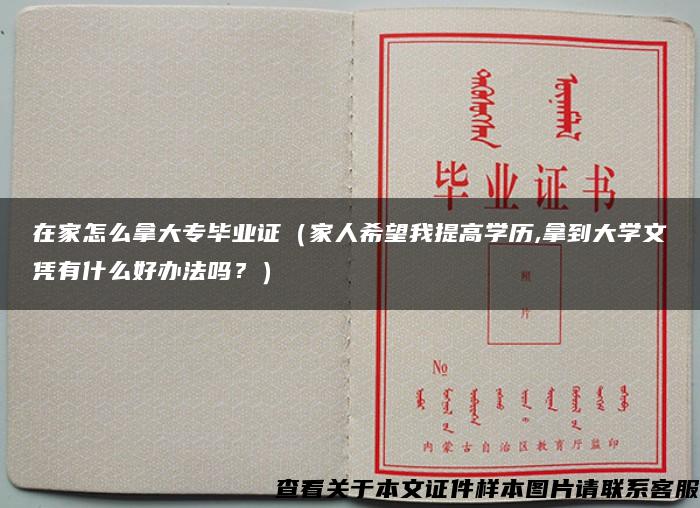 在家怎么拿大专毕业证（家人希望我提高学历,拿到大学文凭有什么好办法吗？）