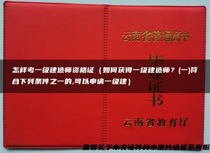 怎样考一级建造师资格证（如何获得一级建造师？(一)符合下列条件之一的,可以申请一级建）