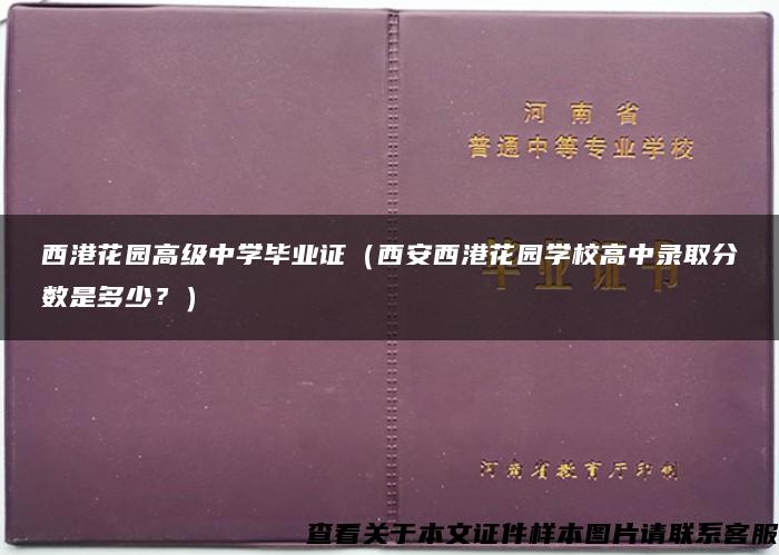 西港花园高级中学毕业证（西安西港花园学校高中录取分数是多少？）