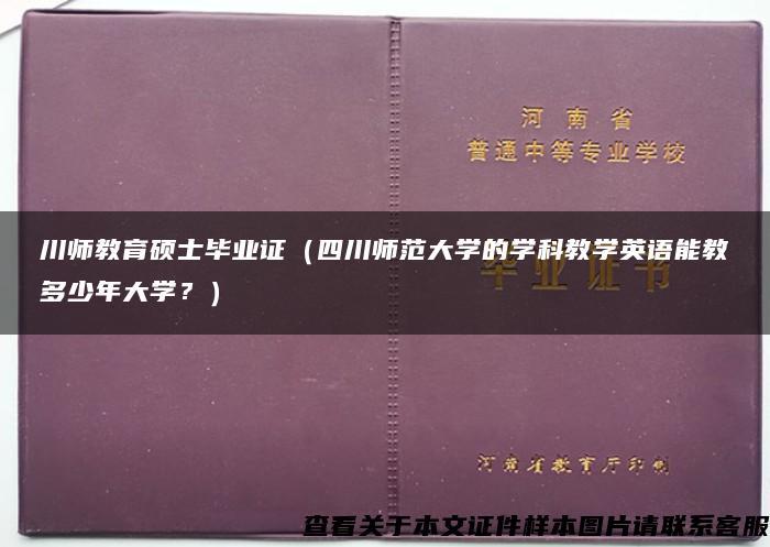 川师教育硕士毕业证（四川师范大学的学科教学英语能教多少年大学？）