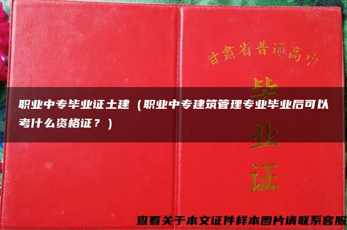 职业中专毕业证土建（职业中专建筑管理专业毕业后可以考什么资格证？）