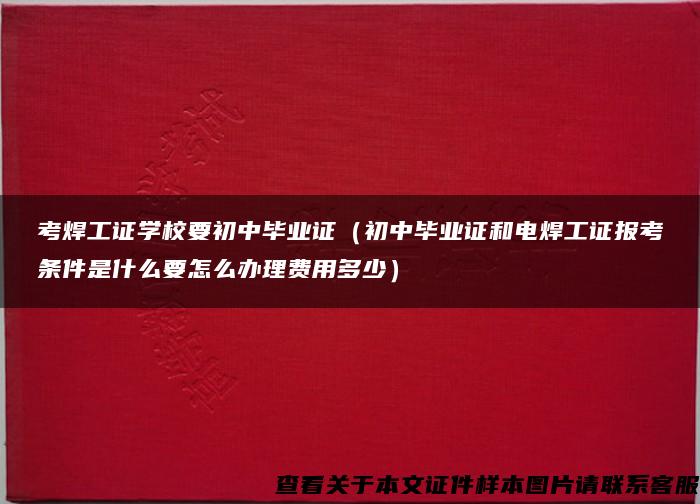 考焊工证学校要初中毕业证（初中毕业证和电焊工证报考条件是什么要怎么办理费用多少）