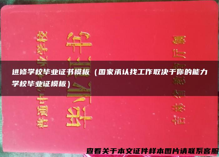 进修学校毕业证书模板（国家承认找工作取决于你的能力学校毕业证模板）