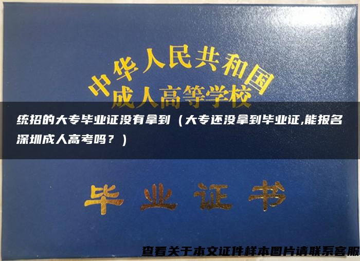 统招的大专毕业证没有拿到（大专还没拿到毕业证,能报名深圳成人高考吗？）