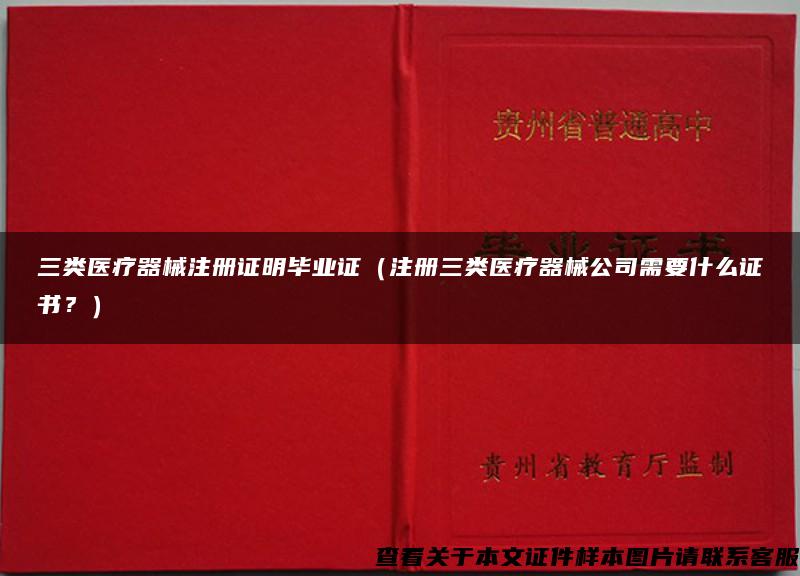 三类医疗器械注册证明毕业证（注册三类医疗器械公司需要什么证书？）