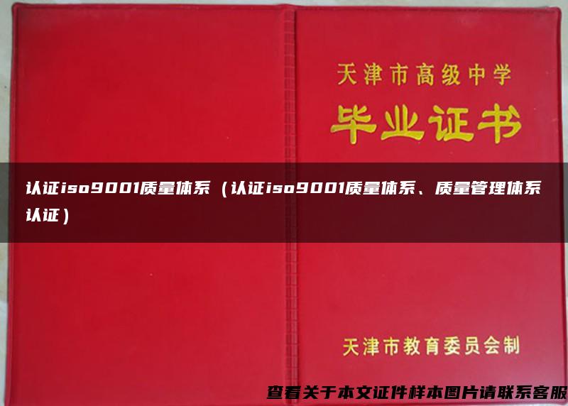 认证iso9001质量体系（认证iso9001质量体系、质量管理体系认证）