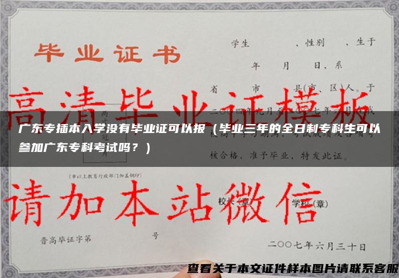 广东专插本入学没有毕业证可以报（毕业三年的全日制专科生可以参加广东专科考试吗？）