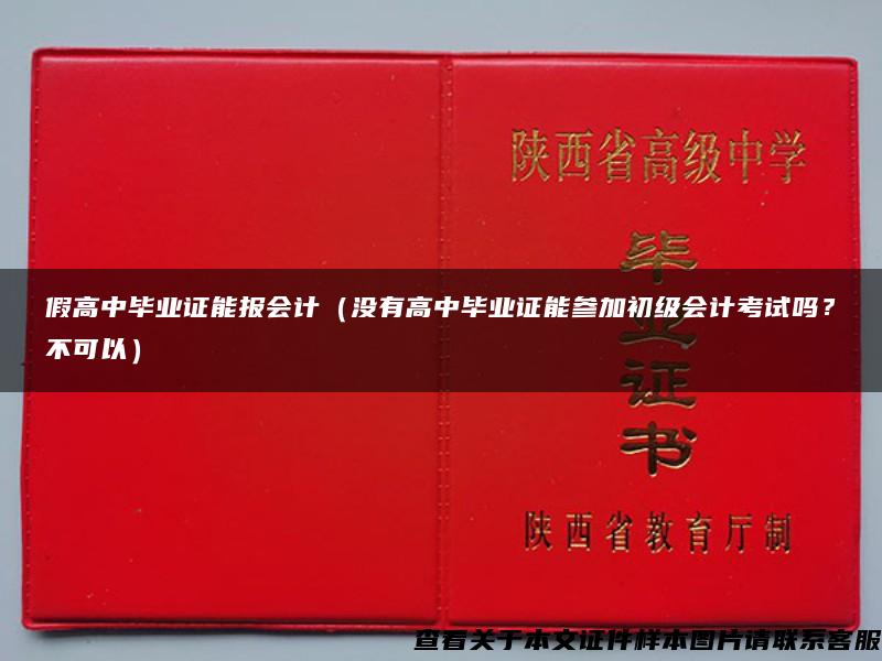 假高中毕业证能报会计（没有高中毕业证能参加初级会计考试吗？不可以）