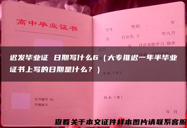 迟发毕业证 日期写什么6（大专推迟一年半毕业证书上写的日期是什么？）