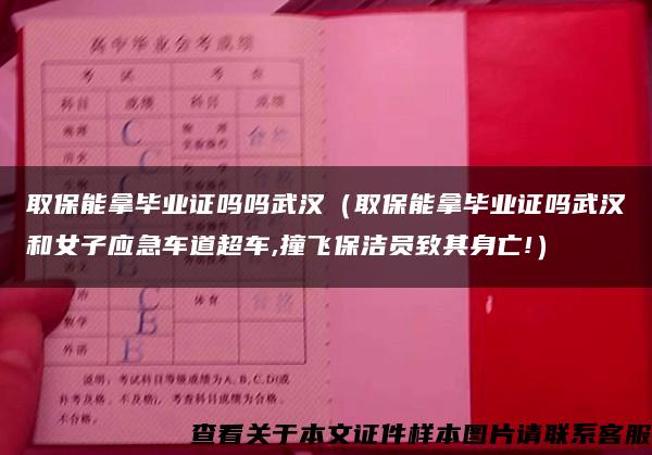 取保能拿毕业证吗吗武汉（取保能拿毕业证吗武汉和女子应急车道超车,撞飞保洁员致其身亡!）