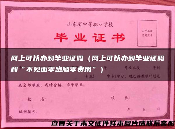 网上可以办到毕业证吗（网上可以办到毕业证吗和“不见面零跑腿零费用”）