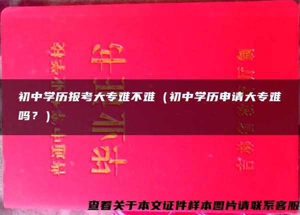 初中学历报考大专难不难（初中学历申请大专难吗？）