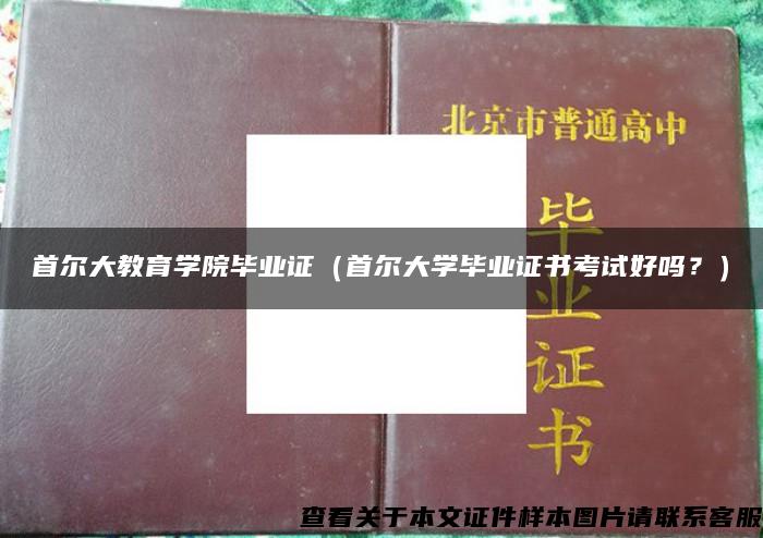 首尔大教育学院毕业证（首尔大学毕业证书考试好吗？）