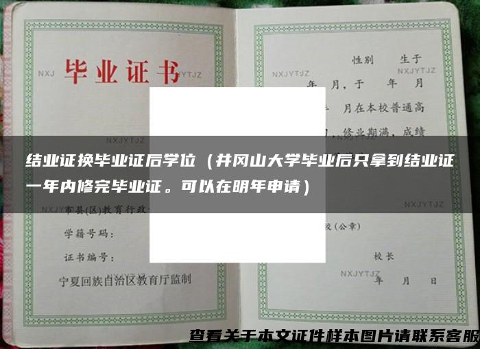 结业证换毕业证后学位（井冈山大学毕业后只拿到结业证一年内修完毕业证。可以在明年申请）